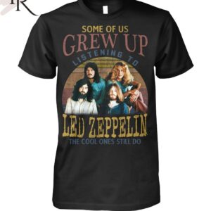 Some Of Us Grew Up Listening To Led Zeppelin The Cool Ones Still Do T-Shirt